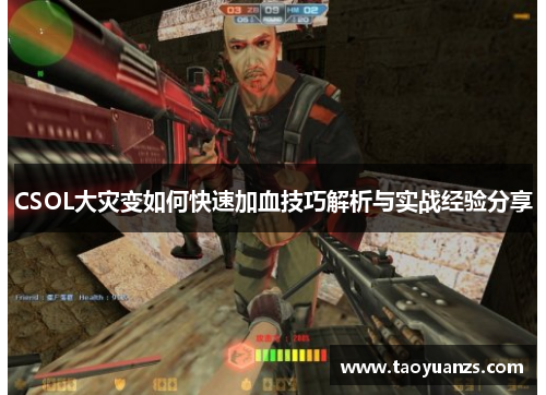 CSOL大灾变如何快速加血技巧解析与实战经验分享